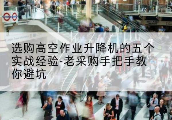 宁阳高空作业升降机厂家-选购高空作业升降机的五个实战经验-老采购手把手教你避坑
