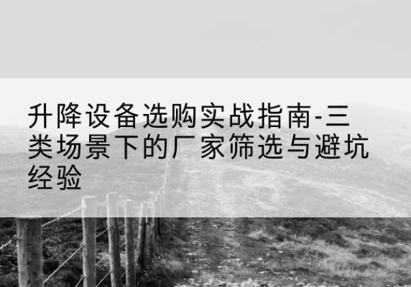 宁阳移动式升降机厂家推荐-升降设备选购实战指南-三类场景下的厂家筛选与避坑经验