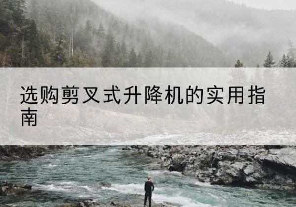 宁阳剪叉式升降机怎么选-选购剪叉式升降机的实用指南