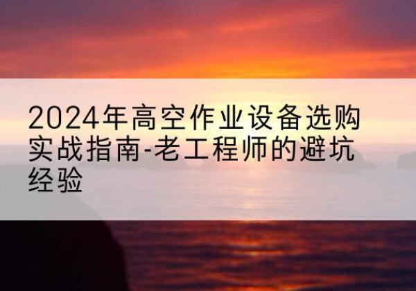 宁阳高空作业升降机厂家推荐-2024年高空作业设备选购实战指南-老工程师的避坑经验