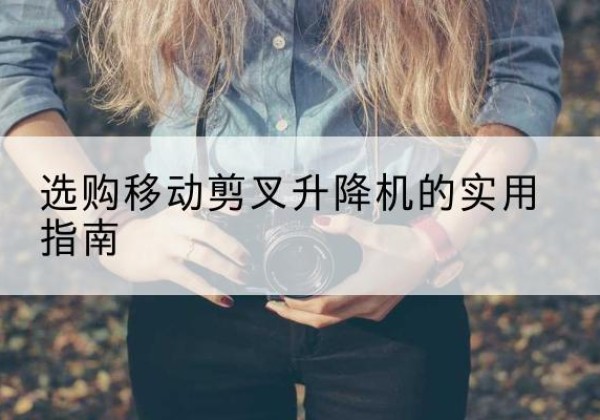 宁阳移动剪叉升降机怎么选-选购移动剪叉升降机的实用指南