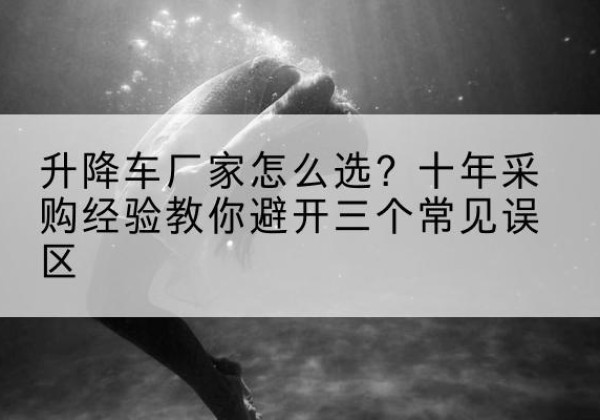 宁阳升降车厂家-怎么选？十年采购经验教你避开三个常见误区